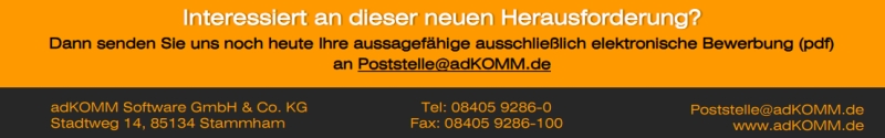 Interessiert an dieser neuen Herausforderung? 
            Dann senden Sie uns noch heute Ihre aussagefähige ausschließlich elektronische Bewerbung (pdf) 
            an Poststelle@adKOMM.de 
            adKOMM Software GmbH & Co. KG 
            Stadtweg 14, 85134 Stammham 
            Tel: 08405 9286-0 
            Fax: 08405 9286-100 
            Poststelle@adKOMM.de 
            www.adKOMM.de